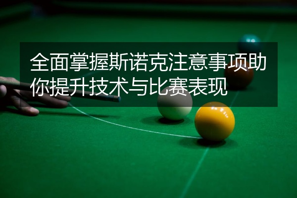 全面掌握斯诺克注意事项助你提升技术与比赛表现