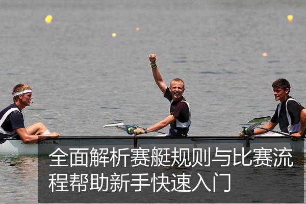 全面解析赛艇规则与比赛流程帮助新手快速入门