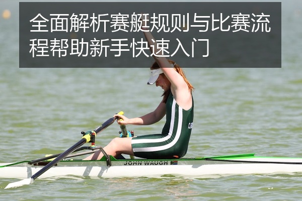全面解析赛艇规则与比赛流程帮助新手快速入门
